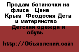 Продам ботиночки на флисе › Цена ­ 800 - Крым, Феодосия Дети и материнство » Детская одежда и обувь   